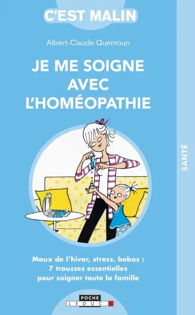 Je me soigne avec l'homéopathie : maux de l'hiver, stress, bobos : 7 trousses essentielles pour soigner toute la famille