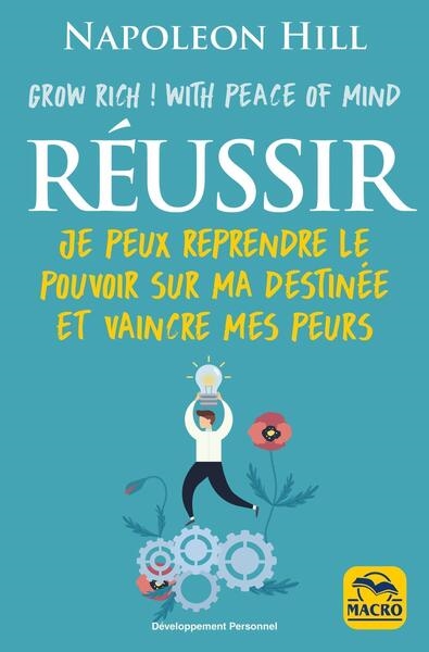 Réussir : grow rich ! with peace of mind : je peux reprendre le pouvoir sur ma destinée et vaincre mes peurs