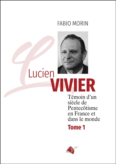 Lucien Vivier : témoin d'un siècle de pentecôtisme en France et dans le monde. Vol. 1