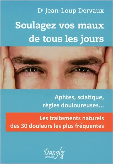 Soulagez vos maux de tous les jours : les 30 douleurs les plus fréquentes : aphtes, sciatique, règles douloureuses...