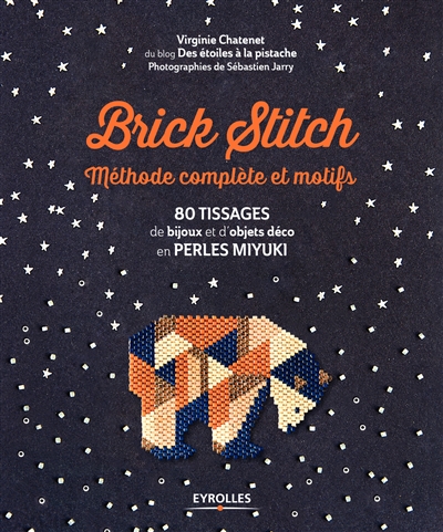 Brick stitch : méthode complète et motifs : 80 tissages de bijoux et d'objets déco en perles miyuki