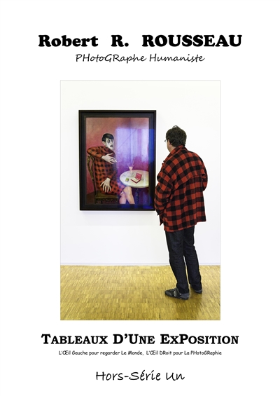 De l'inconditionnel humain : l'oeil gauche pour regarder le monde, l'oeil droit pour la photographie : Robert R. Rousseau, photographe humaniste, hors série. Vol. 1. Tableaux d'une exposition