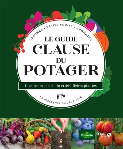 Le guide Clause du potager : légumes, petits fruits, aromates, la référence du jardinier : tous les conseils bio et 200 fiches plantes