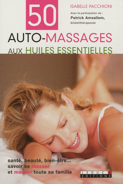 50 auto-massages aux huiles essentielles : santé, beauté, bien-être... savoir se masser et masser toute sa famille