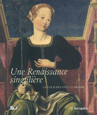 Une Renaissance singulière, la cour des Este à Ferrare : exposition, Bruxelles, Palais des beaux-arts, 3 octobre 2003-11 janvier 2004