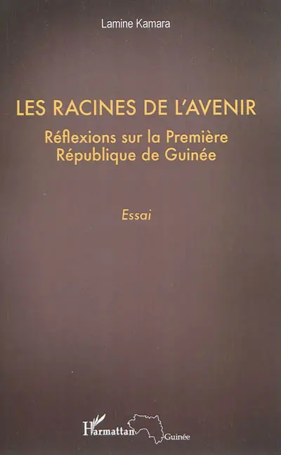 Les racines de l'avenir : réflexions sur la Première République de Guinée : essai