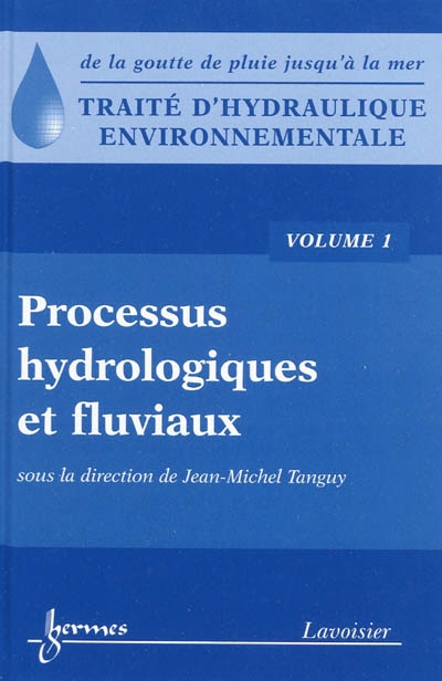 Traité d'hydraulique environnementale : de la goutte de pluie jusqu'à la mer. Vol. 1. Processus hydrologiques et fluviaux