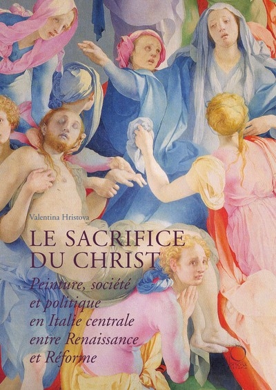 Le sacrifice du Christ : peinture, société et politique en Italie centrale, entre Renaissance et Réforme - Valentina Hristova