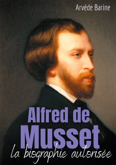 Alfred de Musset : la biographie autorisée