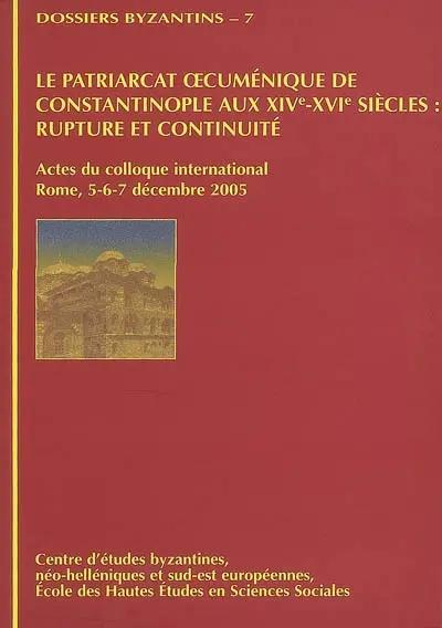 Le patriarcat oecuménique de Constantinople aux XIVe-XVIe siècles : rupture et continuité : actes du colloque international, Rome, 5-6-7 décembre 2005