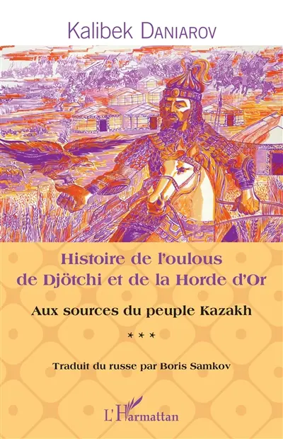 Aux sources du peuple kazakh. Vol. 3. Histoire de l'oulous de Djötchi et de la Horde d'Or