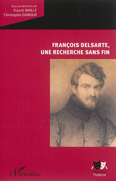 François Delsarte, une recherche sans fin : autour du Colloque international François Delsarte (1811-1871), mémoire et héritages (Paris & Pantin, 18-20 novembre 2011)