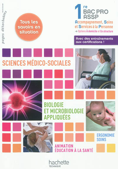 Sciences médico-sociales, biologie et microbiologie appliquées, ergonomie, soins, animation, éducation à la santé, première bac pro ASSP : tous les savoirs en situation