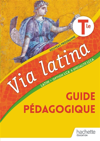 Via latina, latin terminale, option LCA & spécialité LLCA : guide pédagogique : nouveau programme