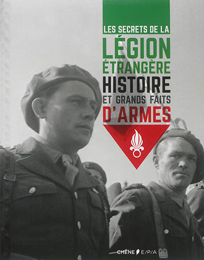 Les secrets de la Légion étrangère : histoire et grands faits d'armes de 1831 à 1962