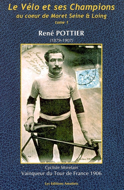 Le vélo et ses champions : au coeur de Moret Seine et Loing. Vol. 1. René Pottier, cycliste Moretain (1879-1907) : vainqueur du Tour de France 1906 : itinéraire du premier grimpeur du Tour de France