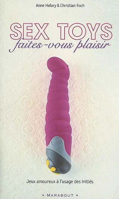 Sex toys : faites-vous plaisir : jeux amoureux à l'usage des initiés
