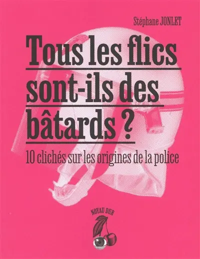 Tous les flics sont-ils des bâtards ? : 10 clichés sur les origines de la police