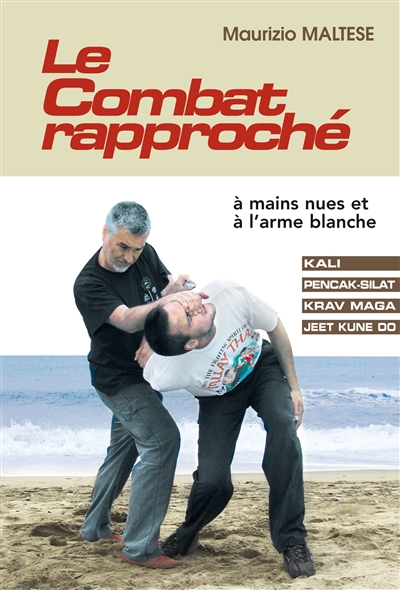 Le combat rapproché : à mains nues et à l'arme blanche : kali, pencak-silat, krav maga, jeet kune do