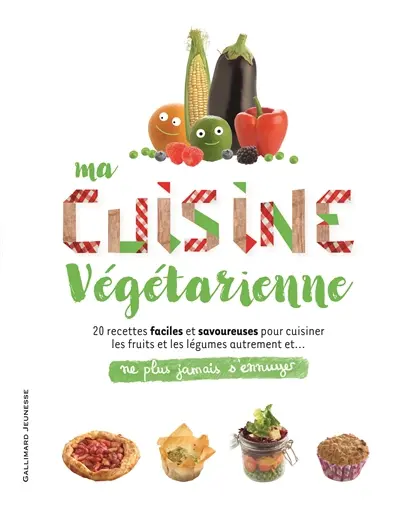 Ma cuisine végétarienne : 20 recettes faciles et savoureuses pour cuisiner les fruits et les légumes autrement et... ne plus jamais s'ennuyer