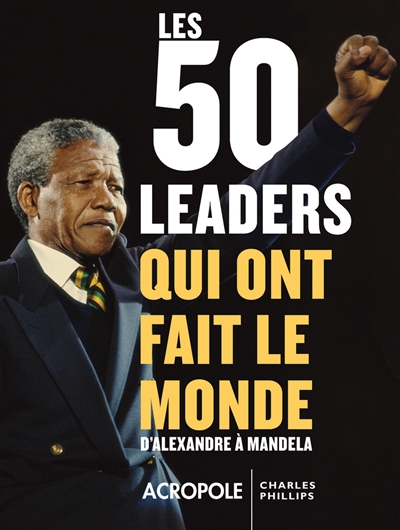 Les 50 leaders qui ont fait le monde : d'Alexandre à Mandela