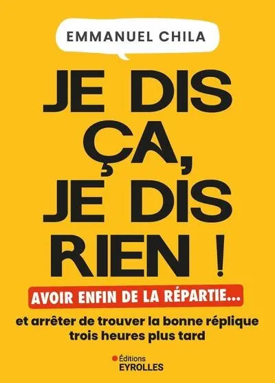 Je dis ça, je dis rien ! : avoir enfin de la repartie... et arrêter de trouver la bonne réplique trois heures plus tard