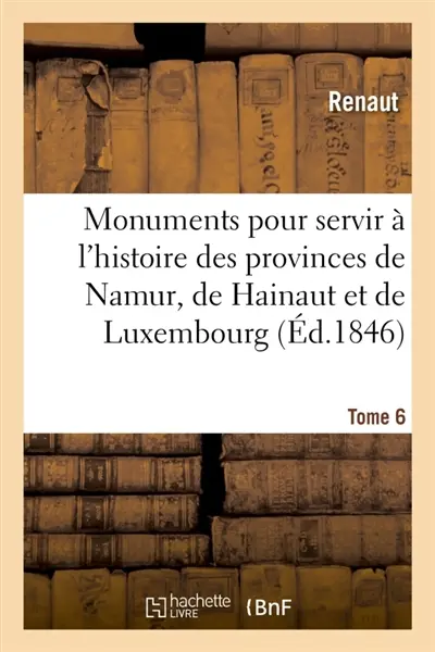 Monuments pour servir à l'histoire des provinces de Namur, de Hainaut et de Luxembourg : Tome 6. Le chevalier au cygne et Godefroid de Bouillon, poème historique