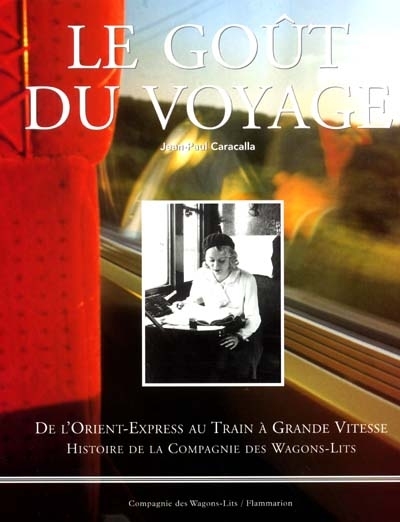 Le goût du voyage : de l'Orient Express au train à grande vitesse : histoire de la compagnie des wagons-lits