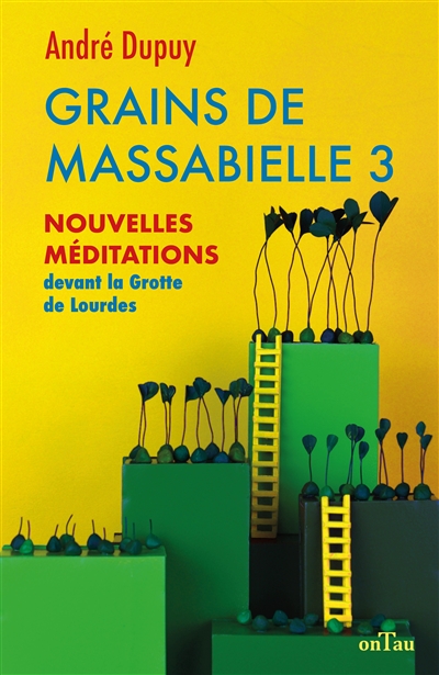 Grains de Massabielle. Vol. 3. Nouvelles méditations devant la grotte de Lourdes - André Dupuy