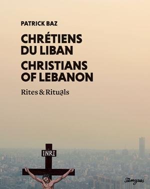 Chrétiens du Liban : rites & rituels. Christians of Lebanon : rites & rituals