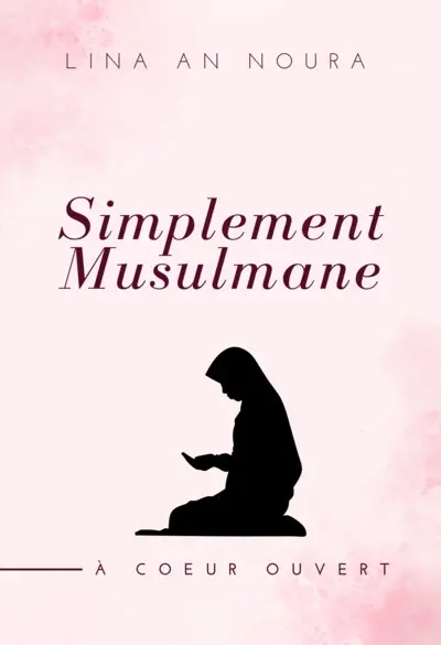 Simplement musulmane : à coeur ouvert