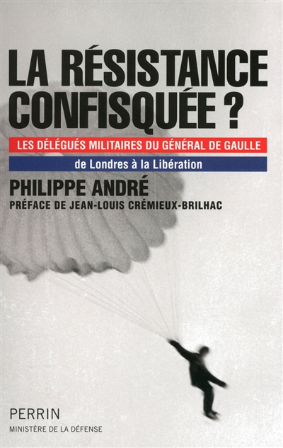La Résistance confisquée ? : les délégués militaires du général de Gaulle : de Londres à la Libération
