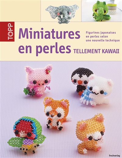 Miniatures en perles : tellement kawaii : figurines japonaises en perles selon une nouvelle technique