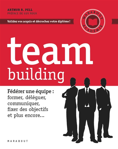 Team building : fédérer une équipe : former, déléguer, communiquer, fixer des objectifs et plus encore...