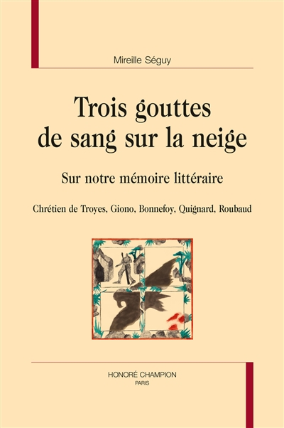 Trois gouttes de sang sur la neige : sur notre mémoire littéraire : Chrétien de Troyes, Giono, Bonnefoy, Quignard, Roubaud