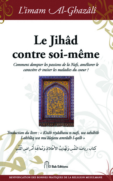 Le jihâd contre soi-même : comment dompter les passions de la nafs, améliorer le caractère et traiter les maladies du coeur ?