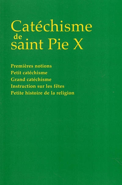 Catéchisme de saint Pie X : premières notions, petit catéchisme, grand catéchisme, instruction sur les fêtes, petite histoire de la religion