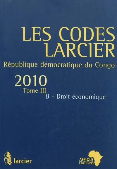 Les codes Larcier : République démocratique du Congo. Vol. 3B. Droit économique : édition mise à jour d'après les textes publiés au JO RDC jusqu'au 1er juillet 2010