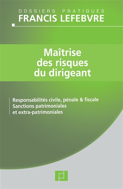 Maîtrise des risques du dirigeant : responsabilité civile, pénale et fiscale, sanctions patrimoniales et extra-patrimoniales