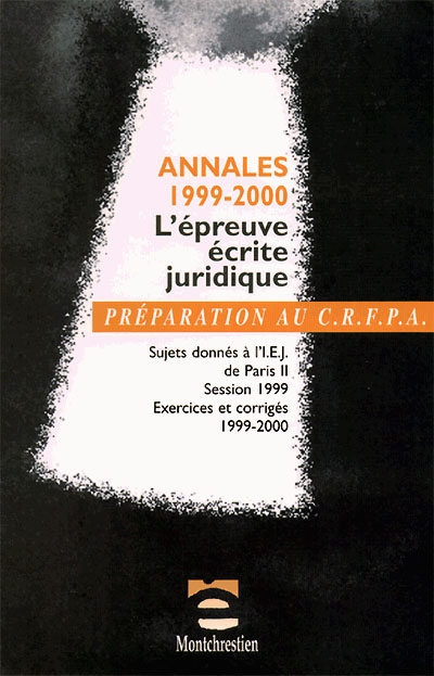 Annales 1999-2000 l'épreuve écrite juridique : sujets donnés à l'IEJ de Paris II, session 1999, exercices et corrigés 1999-2000, IEJ de Paris II