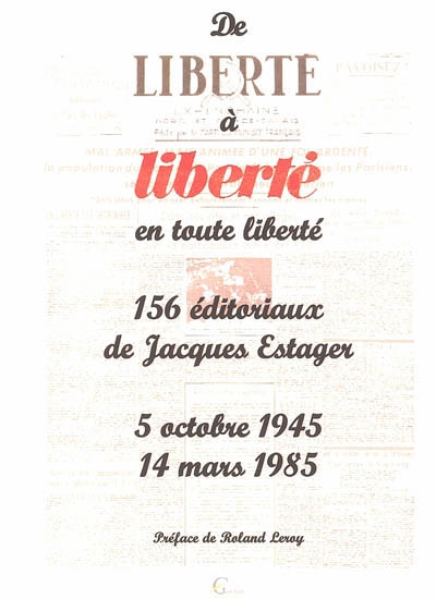 De Liberté à Liberté en toute liberté : 156 éditoriaux de Jacques Estager : 5 octobre 1945-14 mars 1985