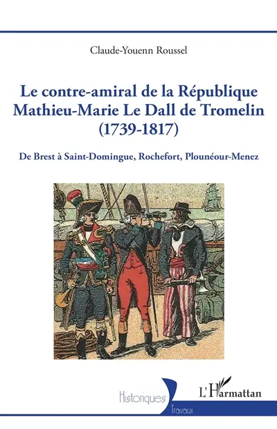 Le contre-amiral de la République Mathieu-Marie Le Dall de Tromelin (1739-1817) : de Brest à Saint-Domingue, Rochefort, Plounéour-Menez