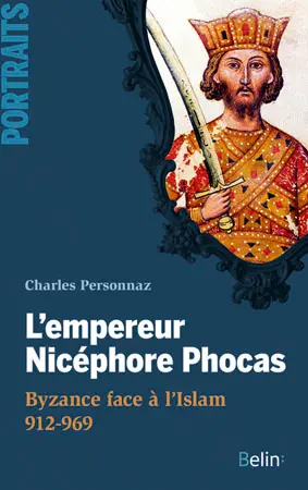 L'empereur Nicéphore Phocas : Byzance face à l'Islam, 912-969