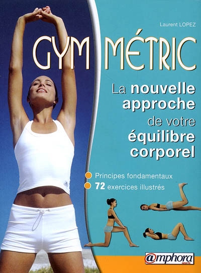 Gym-métric : la nouvelle approche de votre équilibre corporel : principes fondamentaux, 72 exercices illustrés