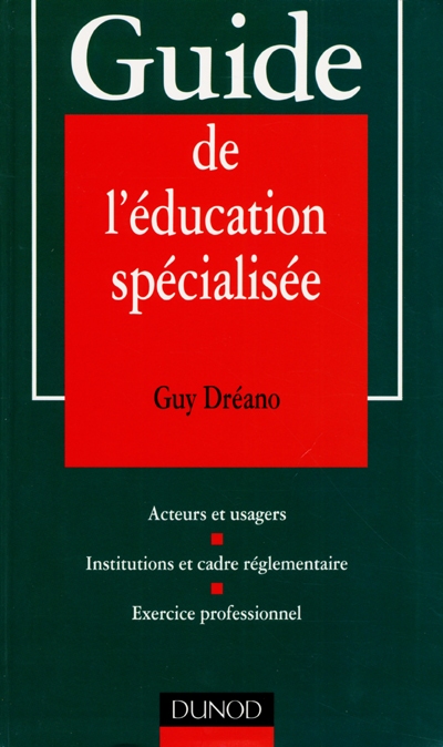 Guide de l'éducation spécialisée : acteurs et usagers, institutions et cadre réglementaire, exercice professionnel