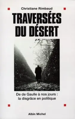 Traversées du désert : de De Gaulle à nos jours : la disgrâce en politique