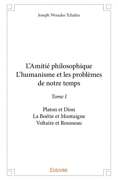 L’amitié philosophique l’humanisme et les problèmes de notre temps : Platon et Dion – La Boétie et Montaigne – Voltaire et Rousseau