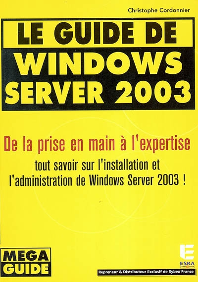 Le guide de Windows Server 2003 : de la prise en main à l'expertise : tout savoir sur l'installation et l'administration de Windows Server 2003