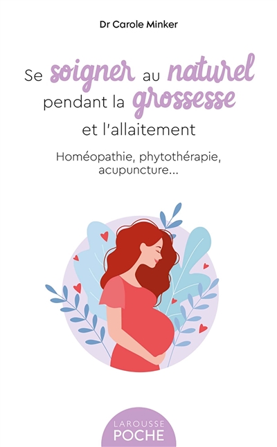 Se soigner au naturel pendant la grossesse et l'allaitement : homéopathie, phytothérapie, acupuncture...