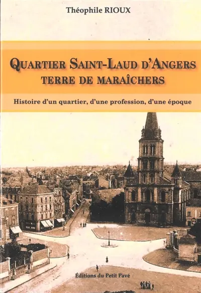 Quartier Saint-Laud d'Angers, terre de maraîchers : histoire d'un quartier, d'une profession, d'une époque